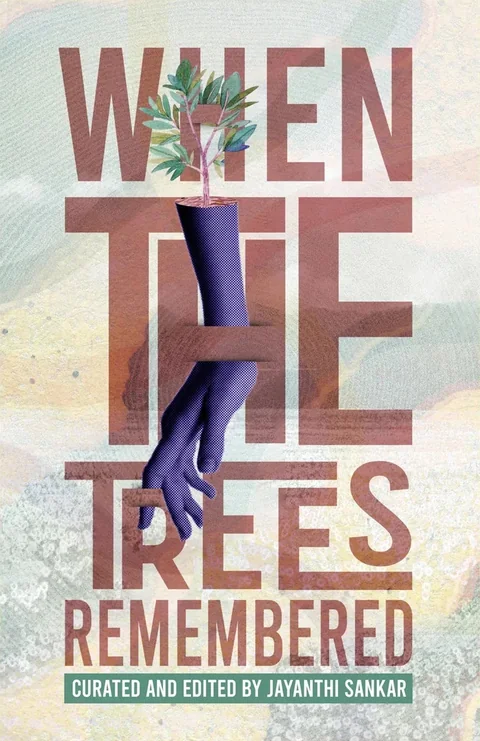 When the Trees Remembered - Curated and Edited by Jayanthi Sankar